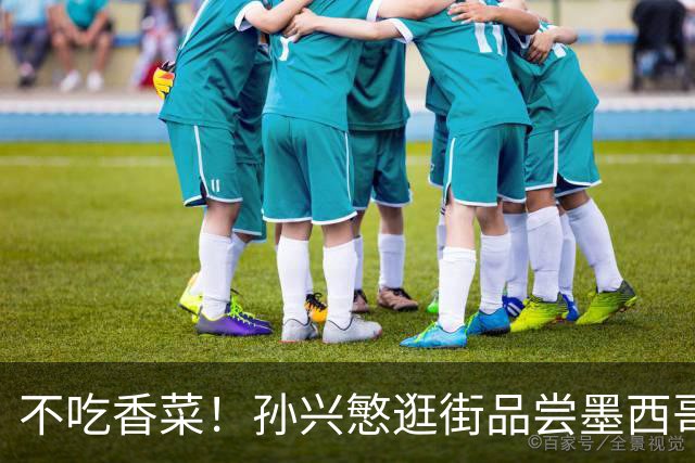 不吃香菜！孙兴慜逛街品尝墨西哥Taco 19日将迎战东道主