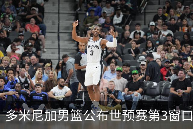 多米尼加男篮公布世预赛第3窗口期集训名单：唐斯&霍福德领衔