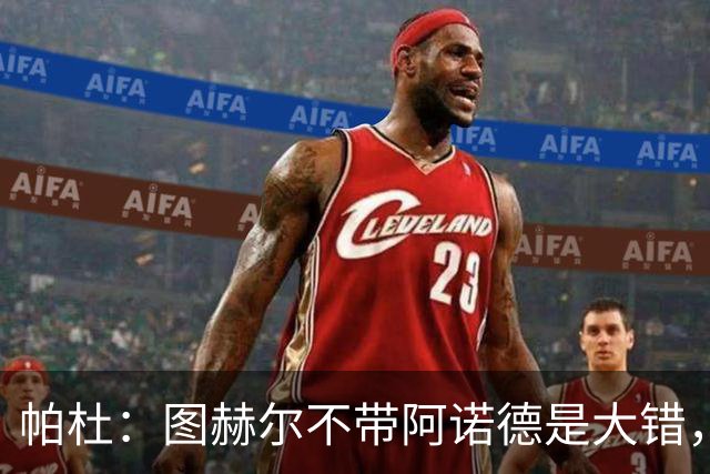 帕杜：图赫尔不带阿诺德是大错，英格兰右后卫已出现危机