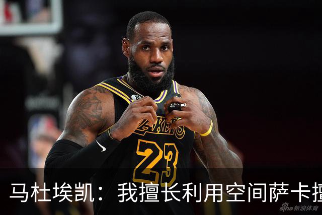 马杜埃凯：我擅长利用空间萨卡擅长破密集，我俩良性竞争非常棒
